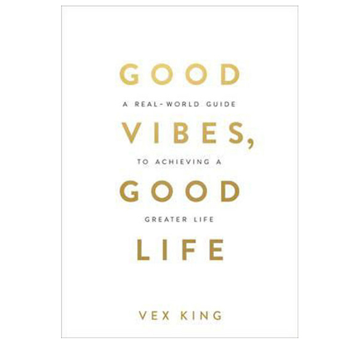 Good Vibes, Good Life - How Self - Love Is The Key To Unlocking Your Greatness By Vex King